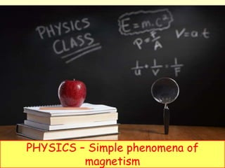 PHYSICS – Simple phenomena of
magnetism
 