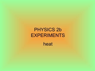 PHYSICS 2b EXPERIMENTS PHYSICS 2b EXPERIMENTS heat 