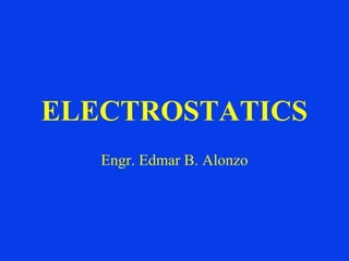 ELECTROSTATICS
Engr. Edmar B. Alonzo
 