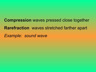 Compression  waves pressed close together  Rarefraction  waves stretched farther apart Example:  sound wave 