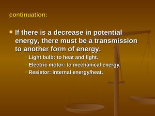 continuation: If there is a decrease in potential energy, there must be a transmission to another form of energy. Light bulb: to heat and light. Electric motor: to mechanical energy Resistor: Internal energy/heat. 