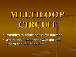 MULTILOOP CIRCUIT Provides multiple paths for current. When one component was cut-off, others can still function. 