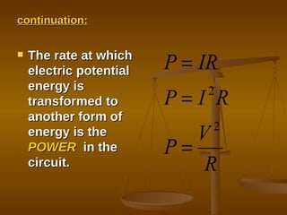 continuation: The rate at which electric potential energy is transformed to another form of energy is the  POWER   in the circuit. 