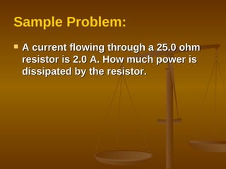 Sample Problem: A current flowing through a 25.0 ohm resistor is 2.0 A. How much power is dissipated by the resistor. 