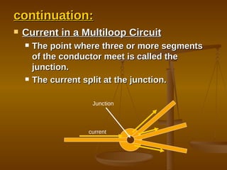 continuation: Current in a Multiloop Circuit The point where three or more segments of the conductor meet is called the junction. The current split at the junction. Junction current 