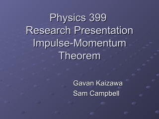 Physics 399
Research Presentation
 Impulse-Momentum
      Theorem

         Gavan Kaizawa
         Sam Campbell
 