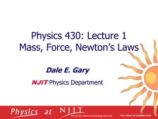 Physics 430: Lecture 1
Mass, Force, Newton’s Laws
Dale E. Gary
NJIT Physics Department
 