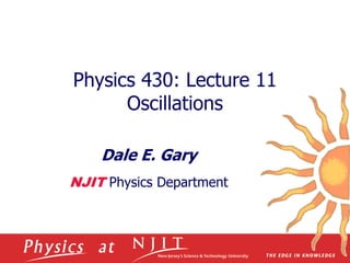 Physics 430: Lecture 11
Oscillations
Dale E. Gary
NJIT Physics Department
 