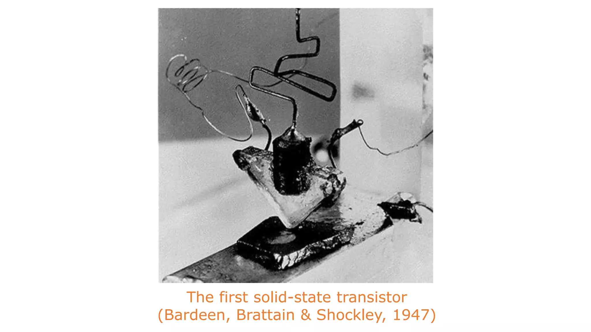 The first solid-state transistor
(Bardeen, Brattain & Shockley, 1947)
 