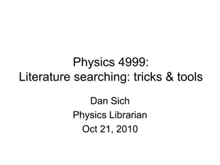 Physics 4999:
Literature searching: tricks & tools
             Dan Sich
          Physics Librarian
            Oct 21, 2010
 