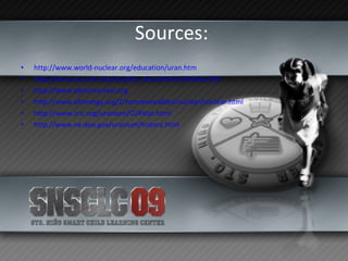 Sources:  http://www.world-nuclear.org/education/uran.htm http://nova.nuc.umr.edu/nuclear_facts/history/history.htm http://www.aboutnuclear.org http://www.altenergy.org/2/nonrenewables/nuclear/nuclear.html http://www.sric.org/uranium/CUPstat.html http://www.ne.doe.gov/uranium/history.html 