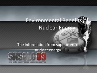 Environmental Benefits of Nuclear Energy The information from supporters of nuclear energy. 