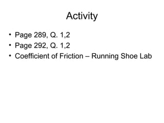 Activity
• Page 289, Q. 1,2
• Page 292, Q. 1,2
• Coefficient of Friction – Running Shoe Lab
 