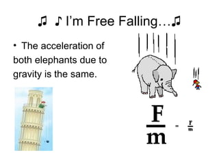 ♫ ♪ I’m Free Falling…♫
• The acceleration of
both elephants due to
gravity is the same.
 