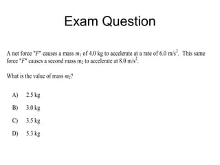 Exam Question

A net force "F" causes a mass m1 of 4.0 kg to accelerate at a rate of 6.0 m/s2. This same
force "F" causes a second mass m2 to accelerate at 8.0 m/s2.

What is the value of mass m2?

  A)    2.5 kg
  B)    3.0 kg
  C)    3.5 kg
  D)    5.3 kg
 