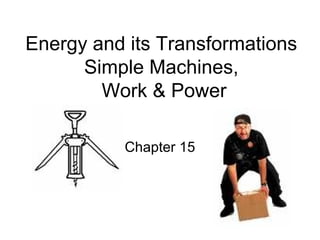 Energy and its Transformations
      Simple Machines,
        Work & Power

          Chapter 15
 