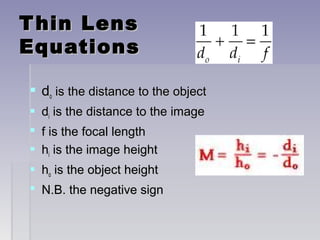 Thin LensThin Lens
EquationsEquations
 ddoo is the distance to the objectis the distance to the object
 ddii is the distance to the imageis the distance to the image
 f is the focal lengthf is the focal length
 hhii is the image heightis the image height
 hhoo is the object heightis the object height
 N.B. the negative signN.B. the negative sign
 