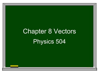 Chapter 8 Vectors
   Physics 504
 