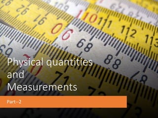 Physical quantities
and
Measurements
Part--2
 