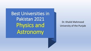 Best Universities in
Pakistan 2021
Physics and
Astronomy
Dr. Khalid Mahmood
University of the Punjab
 