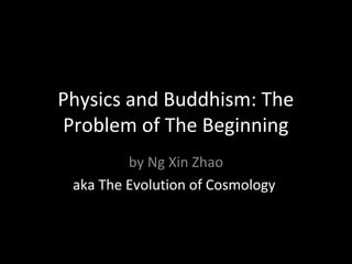 Physics and Buddhism: The
Problem of The Beginning
by Ng Xin Zhao
aka The Evolution of Cosmology
 