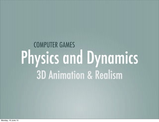 Physics and Dynamics
3D Animation & Realism
COMPUTER GAMES
Monday, 16 June 14
 