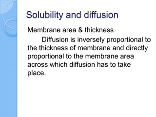 Solubility and diffusion
Membrane area & thickness
Diffusion is inversely proportional to
the thickness of membrane and directly
proportional to the membrane area
across which diffusion has to take
place.
 