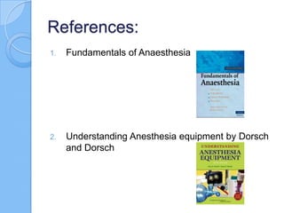 References:
1. Fundamentals of Anaesthesia
2. Understanding Anesthesia equipment by Dorsch
and Dorsch
 
