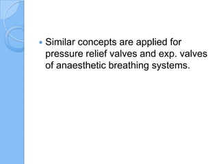  Similar concepts are applied for
pressure relief valves and exp. valves
of anaesthetic breathing systems.
 
