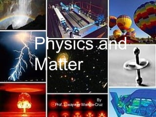 Physics and
Matter
By
Prof. Liwayway Memije-Cruz
 