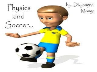 Physics
and
Soccer…
by…Divyangna
Monga
 
