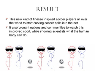 net forces in soccer
The force of gravity on players.
The force of gravity on the soccer ball.
The force of friction betwe...