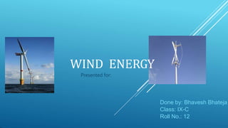 Done by: Bhavesh Bhateja
Class: IX-C
Roll No.: 12
WIND ENERGY
Presented for:
 