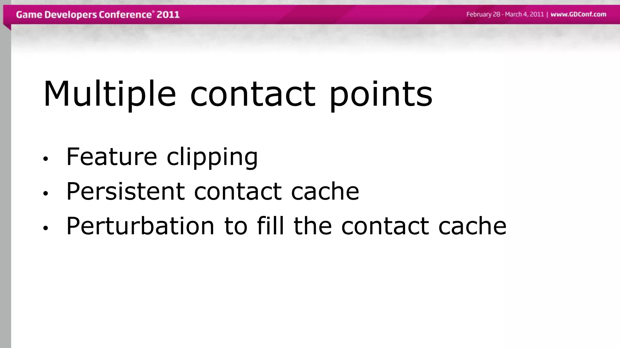 Multiple contact points
• Feature clipping
• Persistent contact cache
• Perturbation to fill the contact cache
 