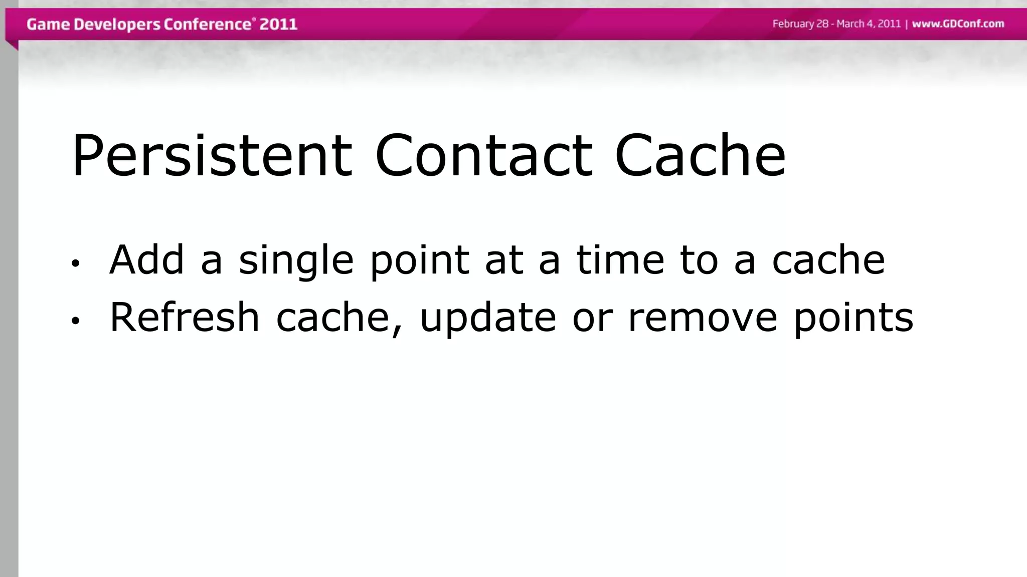 Persistent Contact Cache
• Add a single point at a time to a cache
• Refresh cache, update or remove points
 