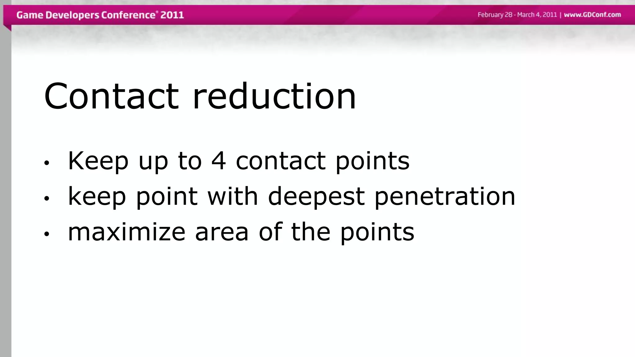 Contact reduction
• Keep up to 4 contact points
• keep point with deepest penetration
• maximize area of the points
 