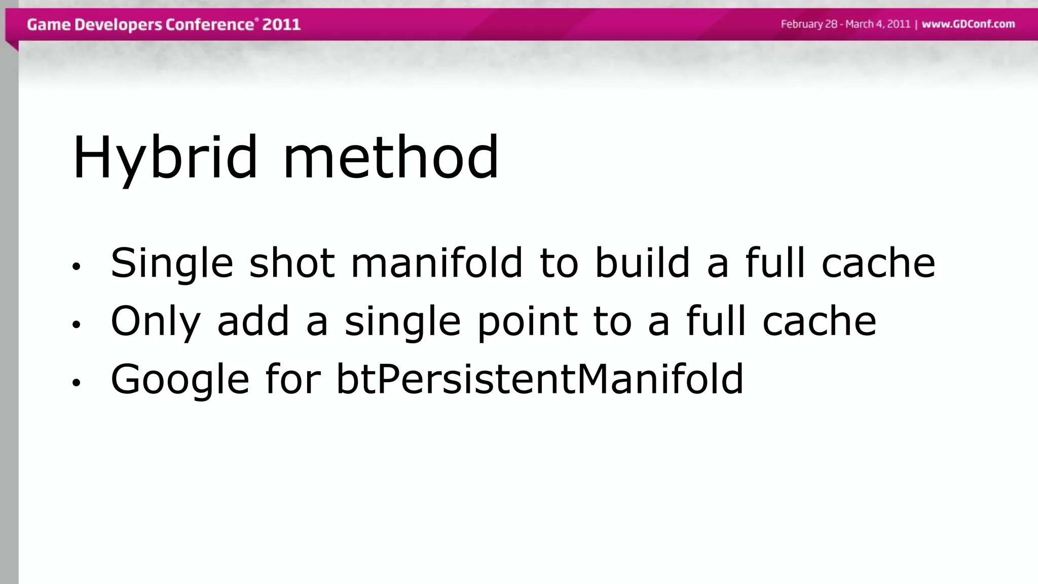 Hybrid method
• Single shot manifold to build a full cache
• Only add a single point to a full cache
• Google for btPersistentManifold
 