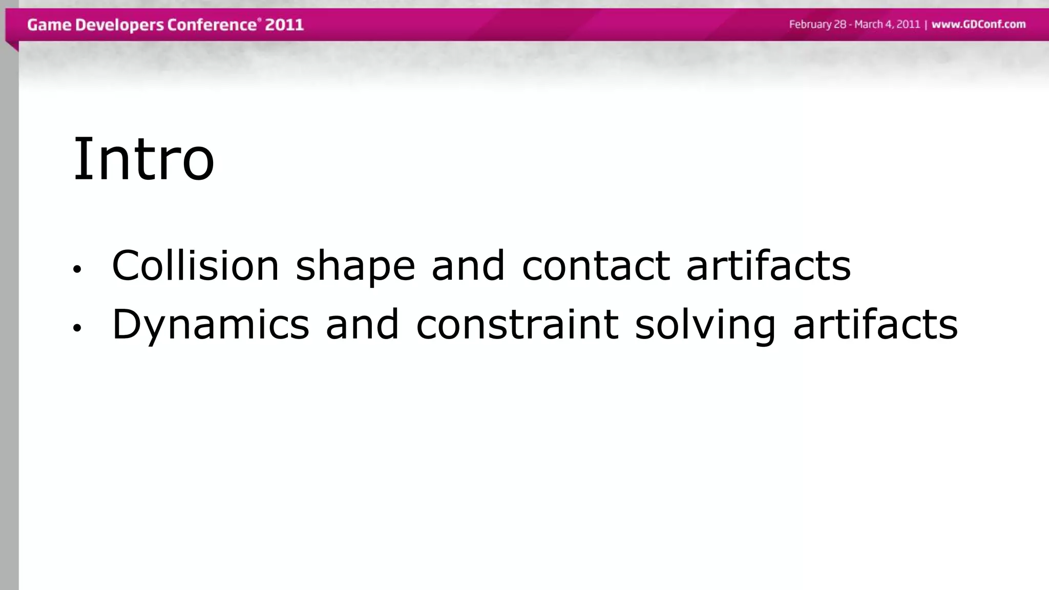 Intro
• Collision shape and contact artifacts
• Dynamics and constraint solving artifacts
 