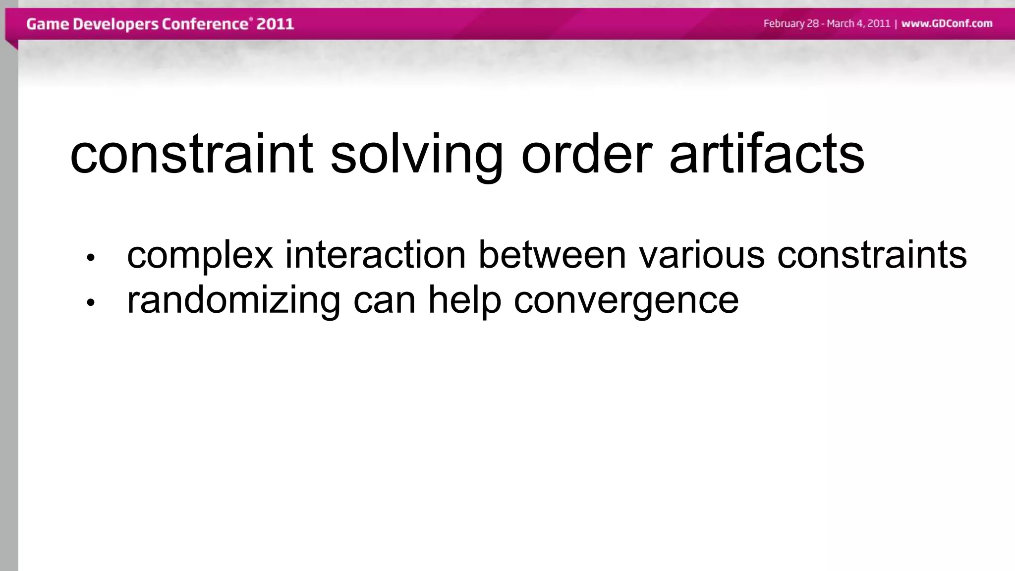 constraint solving order artifacts
• complex interaction between various constraints
• randomizing can help convergence
 