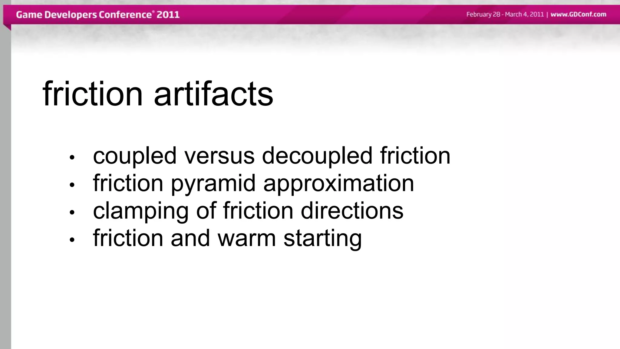friction artifacts
• coupled versus decoupled friction
• friction pyramid approximation
• clamping of friction directions
• friction and warm starting
 