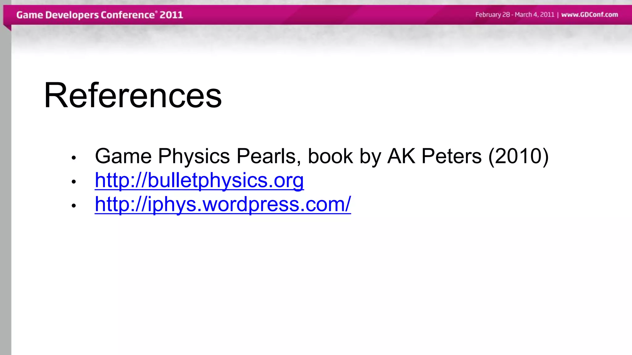 References
• Game Physics Pearls, book by AK Peters (2010)
• http://bulletphysics.org
• http://iphys.wordpress.com/
 