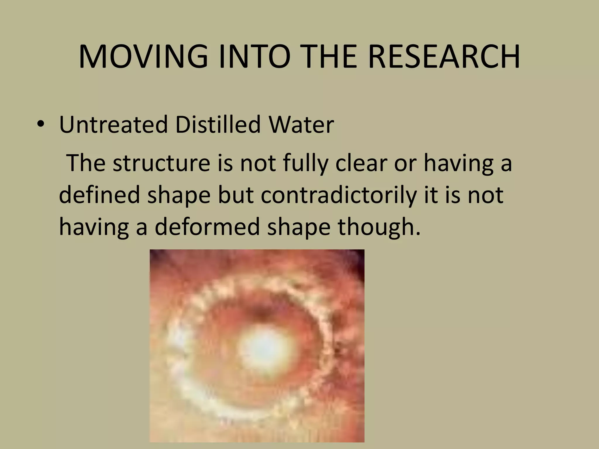 MOVING INTO THE RESEARCHUntreated Distilled Water     The structure is not fully clear or having a defined shape but contradictorily it is not having a deformed shape though. 