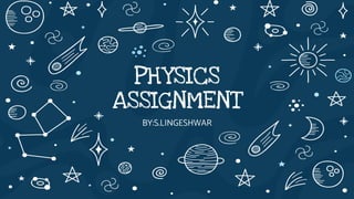 PHYSICS
ASSIGNMENT
BY:S.LINGESHWAR
 