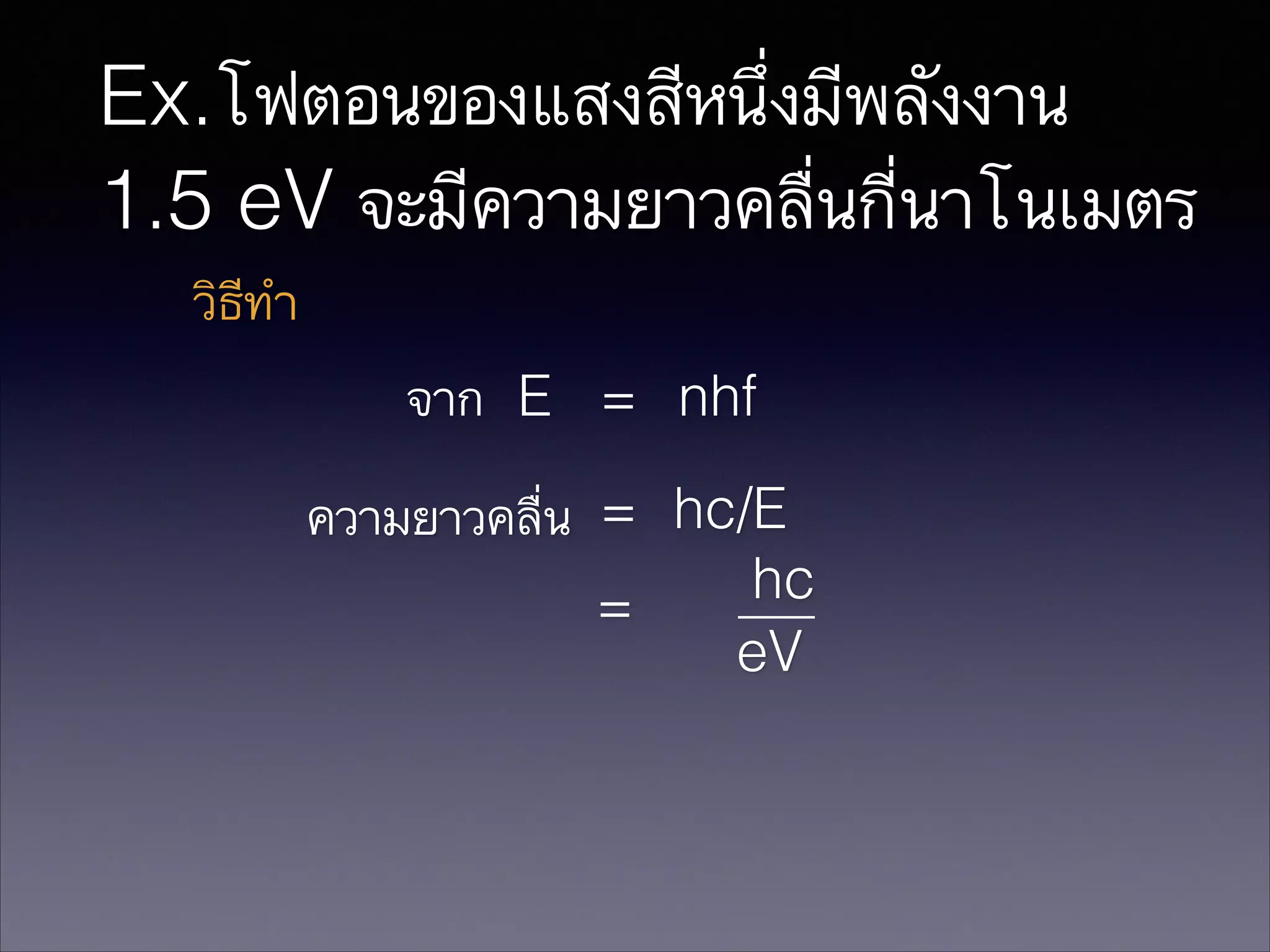 Ex.โฟตอนของแสงสีหนึ่งมีพลังงาน
1.5 eV จะมีความยาวคลื่นกี่นาโนเมตร
วิธีทำ
จาก E = nhf
ความยาวคลื่น = hc/E
hc
=
eV

 