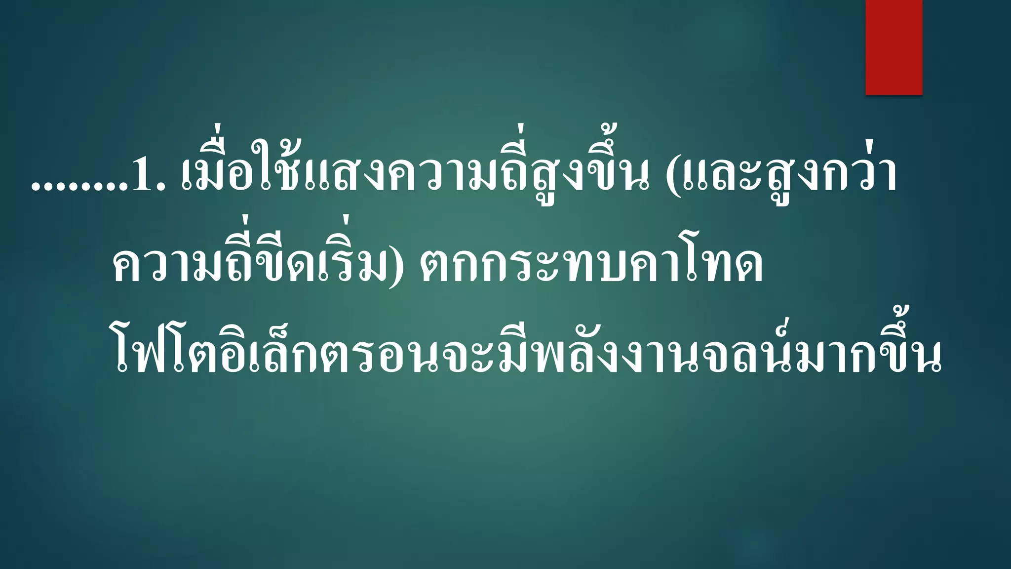 ........1. เมื่อใช้แสงความถี่สูงขึ้น (และสูงกว่า
ความถี่ขีดเริ่ม) ตกกระทบคาโทด
โฟโตอิเล็กตรอนจะมีพลังงานจลน์มากขึ้น
 