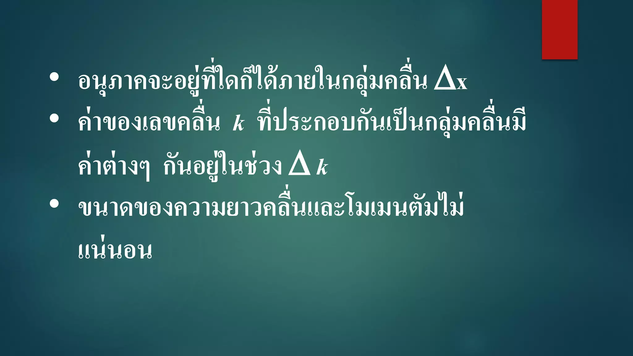 • อนุภาคจะอยู่ที่ใดก็ได้ภายในกลุ่มคลื่น x
• ค่าของเลขคลื่น k ที่ประกอบกันเป็นกลุ่มคลื่นมี
ค่าต่างๆ กันอยู่ในช่วง  k
• ขนาดของความยาวคลื่นและโมเมนตัมไม่
แน่นอน
 