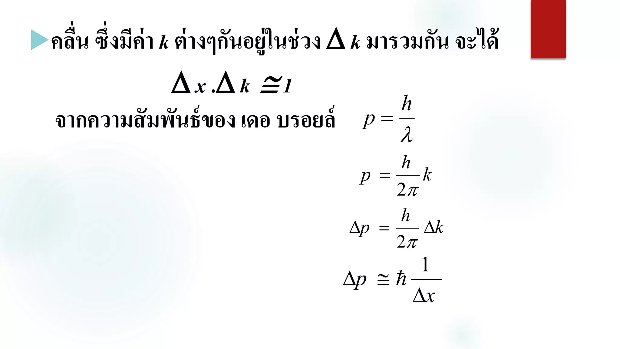 คลื่น ซึ่งมีค่า k ต่างๆกันอยู่ในช่วง  k มารวมกัน จะได้
 x . k  1
จากความสัมพันธ์ของ เดอ บรอยล์ 
h
p 
k
h
p
2

k
h
p 
2
x
p


1

 