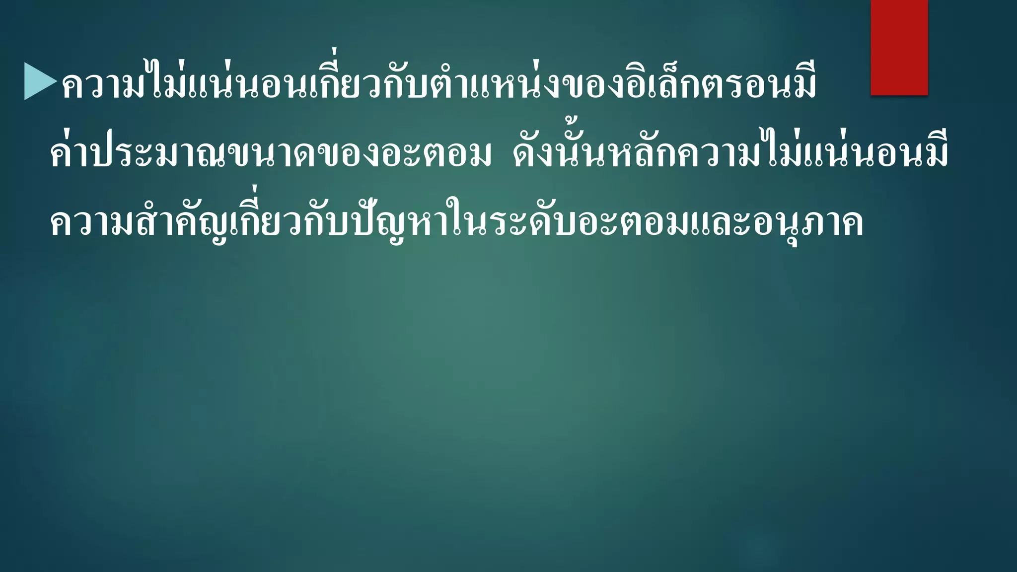 ความไม่แน่นอนเกี่ยวกับตาแหน่งของอิเล็กตรอนมี
ค่าประมาณขนาดของอะตอม ดังนั้นหลักความไม่แน่นอนมี
ความสาคัญเกี่ยวกับปัญหาในระดับอะตอมและอนุภาค
 