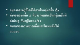 • อนุภาคจะอยู่ที่ใดก็ได้ภายในกลุ่มคลื่น x
• ค่าของเลขคลื่น k ที่ประกอบกันเป็นกลุ่มคลื่นมี
ค่าต่างๆ กันอยู่ในช่วง  k
• ขนาดของความยาวคลื่นและโมเมนตัมไม่
แน่นอน
 
