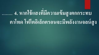 ........ 4. หากใช้แสงที่มีความเข้มสูงตกกระทบ
คาโทด โฟโตอิเล็กตรอนจะมีพลังงานจลน์สูง
 